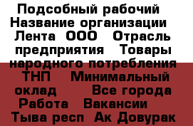 Подсобный рабочий › Название организации ­ Лента, ООО › Отрасль предприятия ­ Товары народного потребления (ТНП) › Минимальный оклад ­ 1 - Все города Работа » Вакансии   . Тыва респ.,Ак-Довурак г.